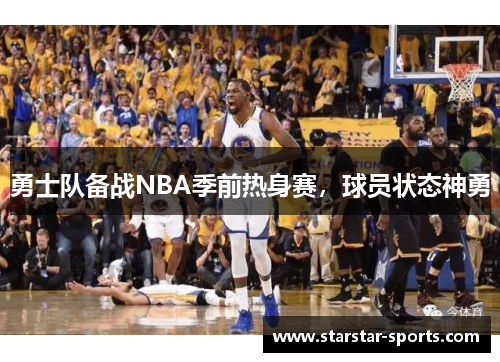 勇士队备战NBA季前热身赛，球员状态神勇