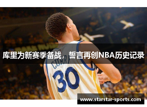 库里为新赛季备战，誓言再创NBA历史记录